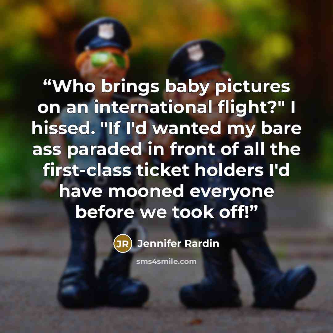 “Who brings baby pictures on an international flight?" I hissed. "If I'd wanted my bare ass paraded in front of all the first-class ticket holders I'd have mooned everyone before we took off!” quote by Jennifer Rardin