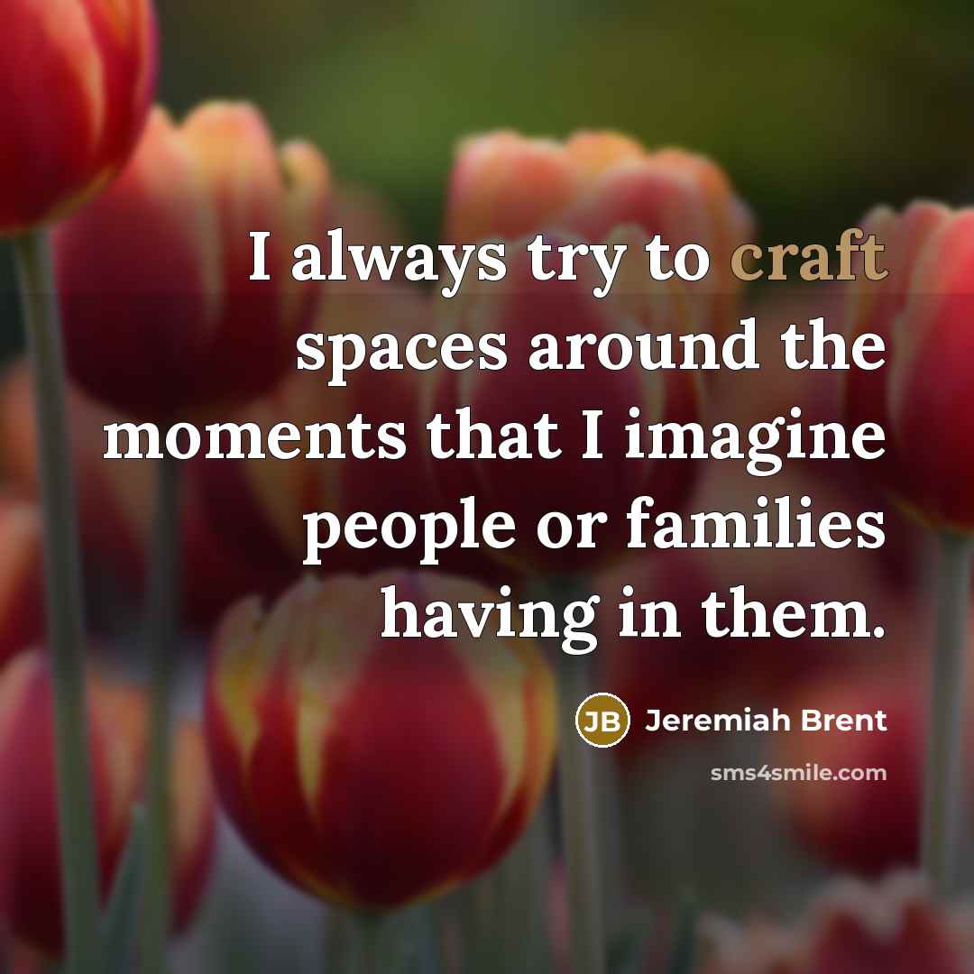 “I always try to craft spaces around the moments that…” quote by Jeremiah Brent
