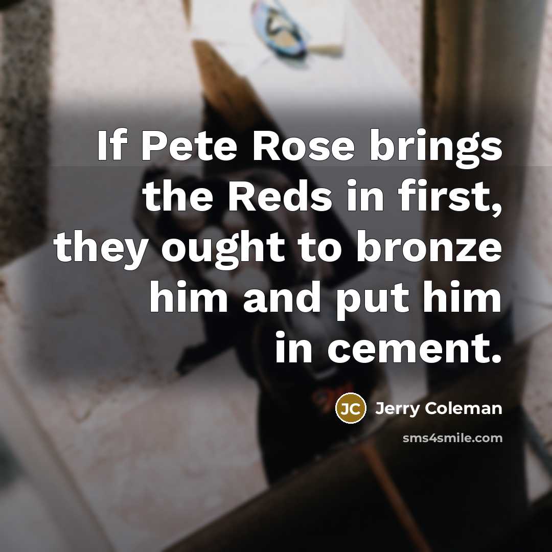 “If Pete Rose brings the Reds in first, they ought…” quote by Jerry Coleman