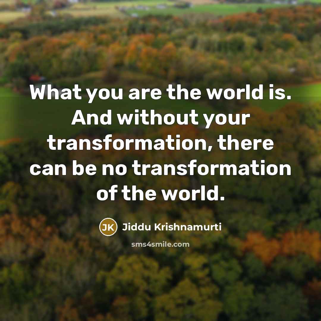 “What you are the world is. And without your transformation,…” quote by Jiddu Krishnamurti