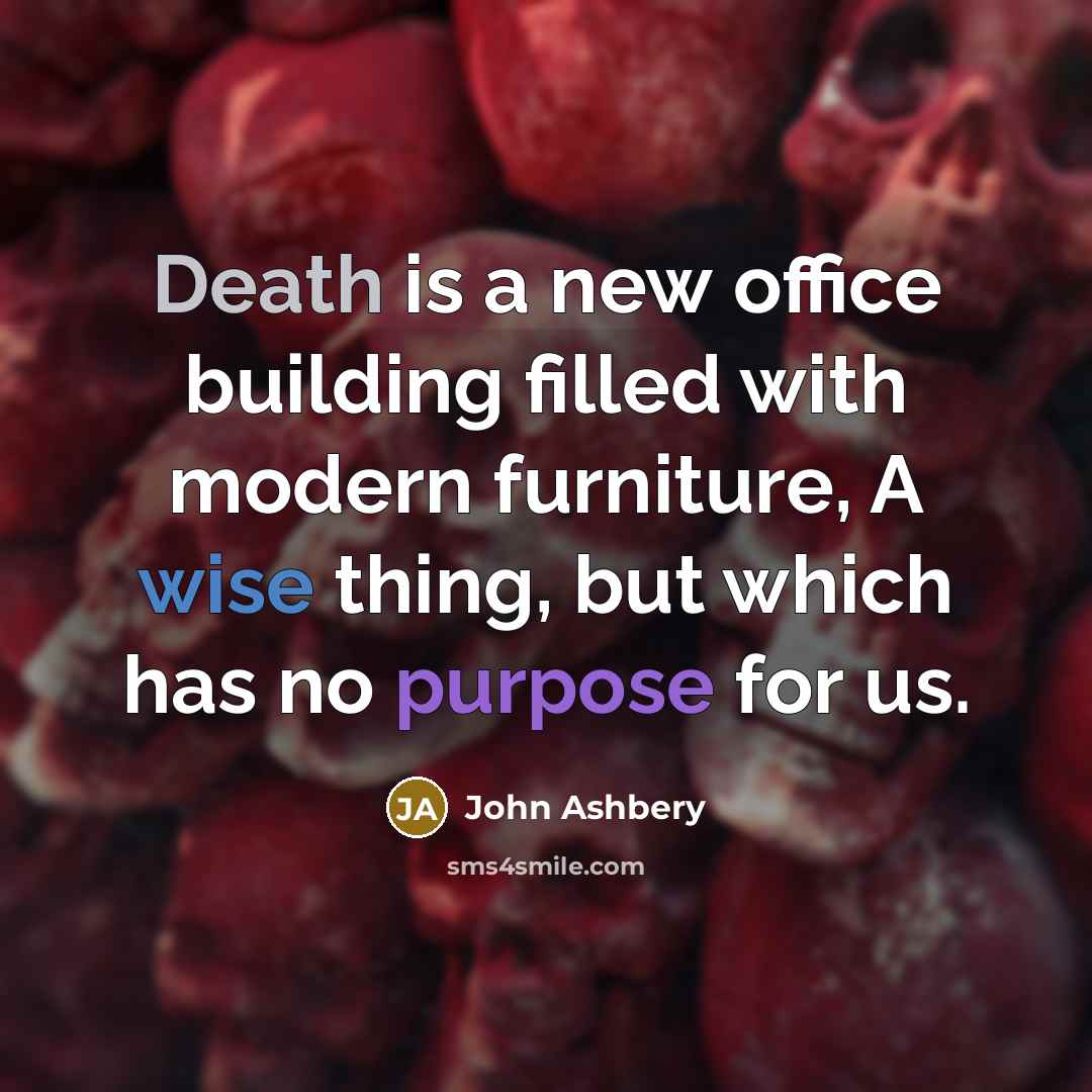 “Death is a new office building filled with modern furniture,…” quote by John Ashbery