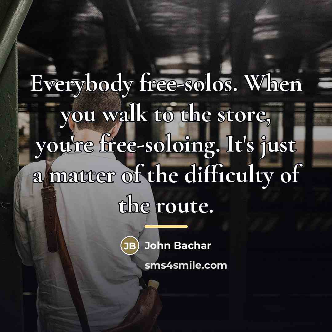 “Everybody free-solos. When you walk to the store, you're free-soloing.…” quote by John Bachar
