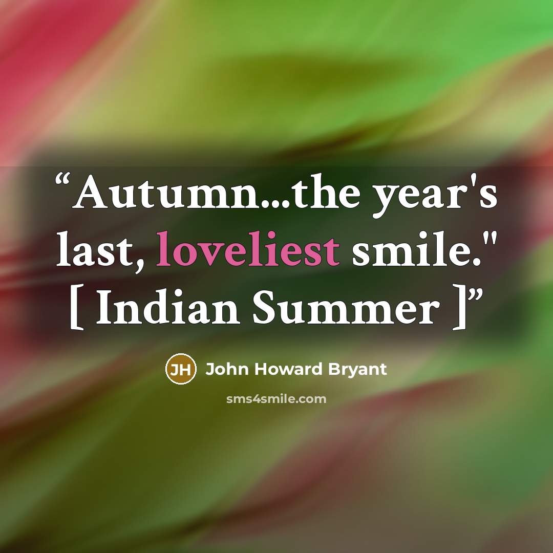 “Autumn...the year's last, loveliest smile." [ Indian Summer ]” quote by John Howard Bryant