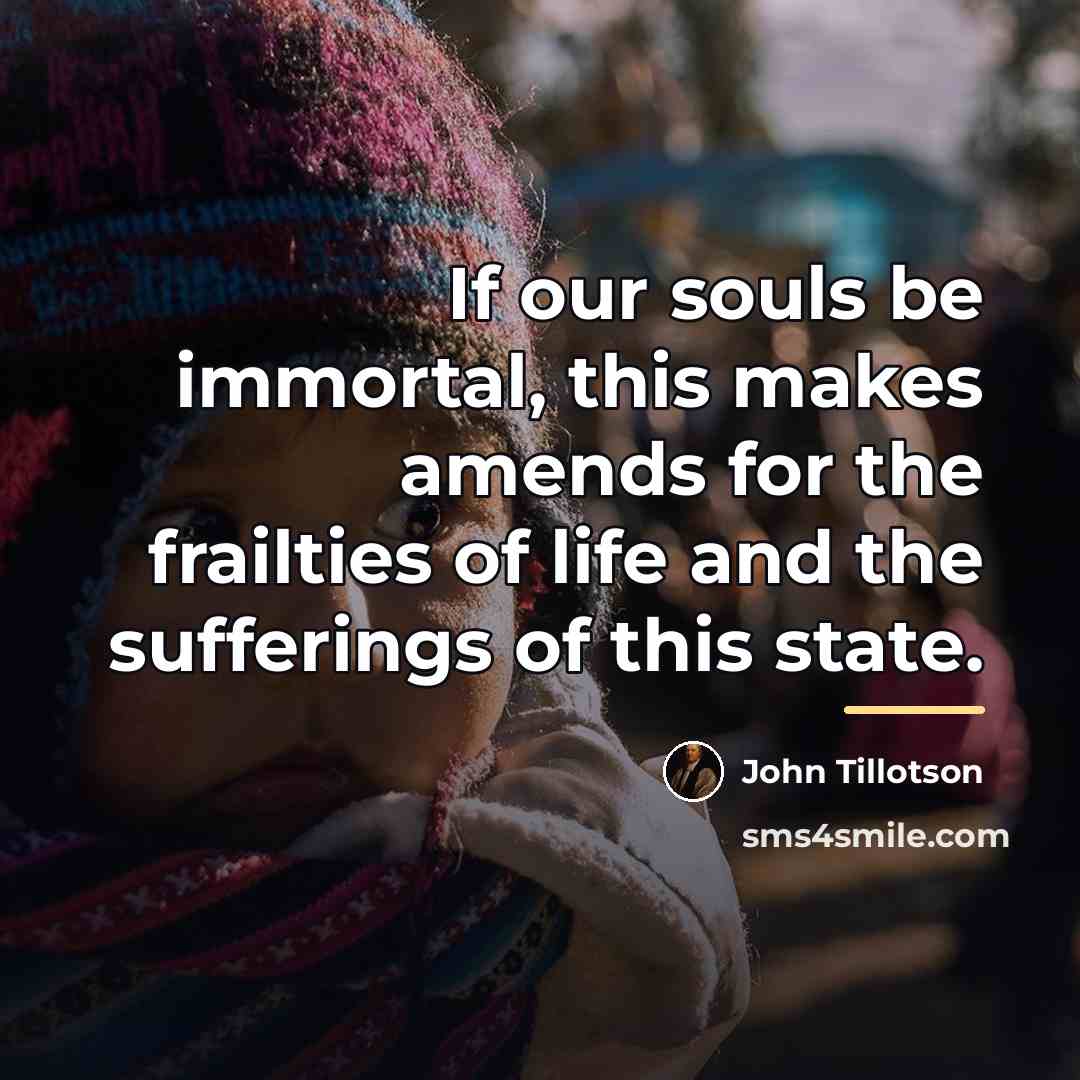 “If our souls be immortal, this makes amends for the…” quote by John Tillotson