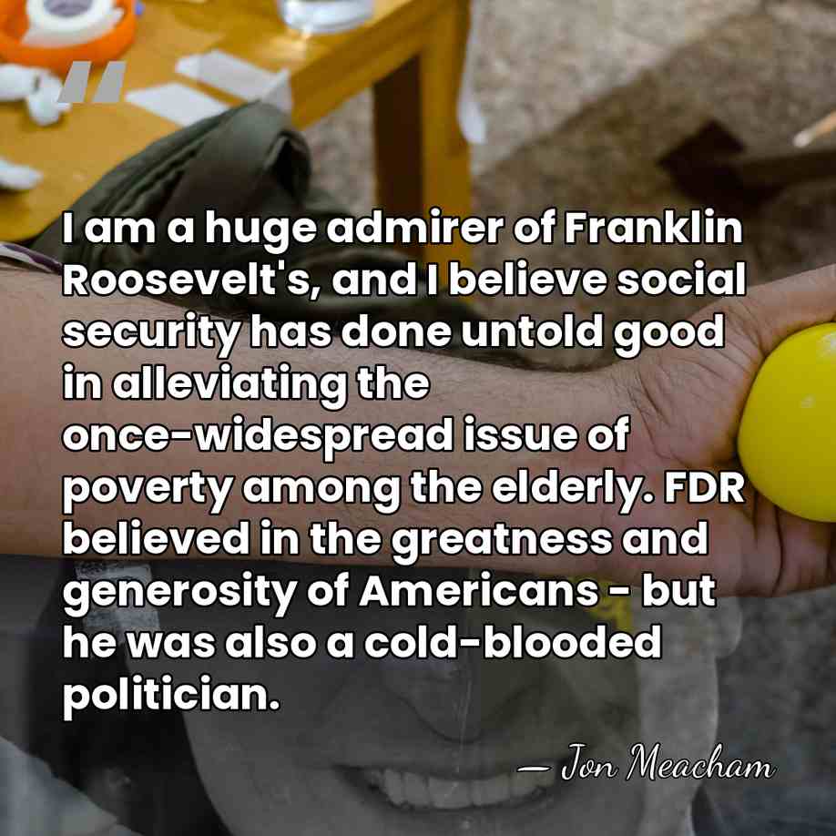 I am a huge admirer of Franklin Roosevelt's, and I believe social&hellip; - Jon Meacham