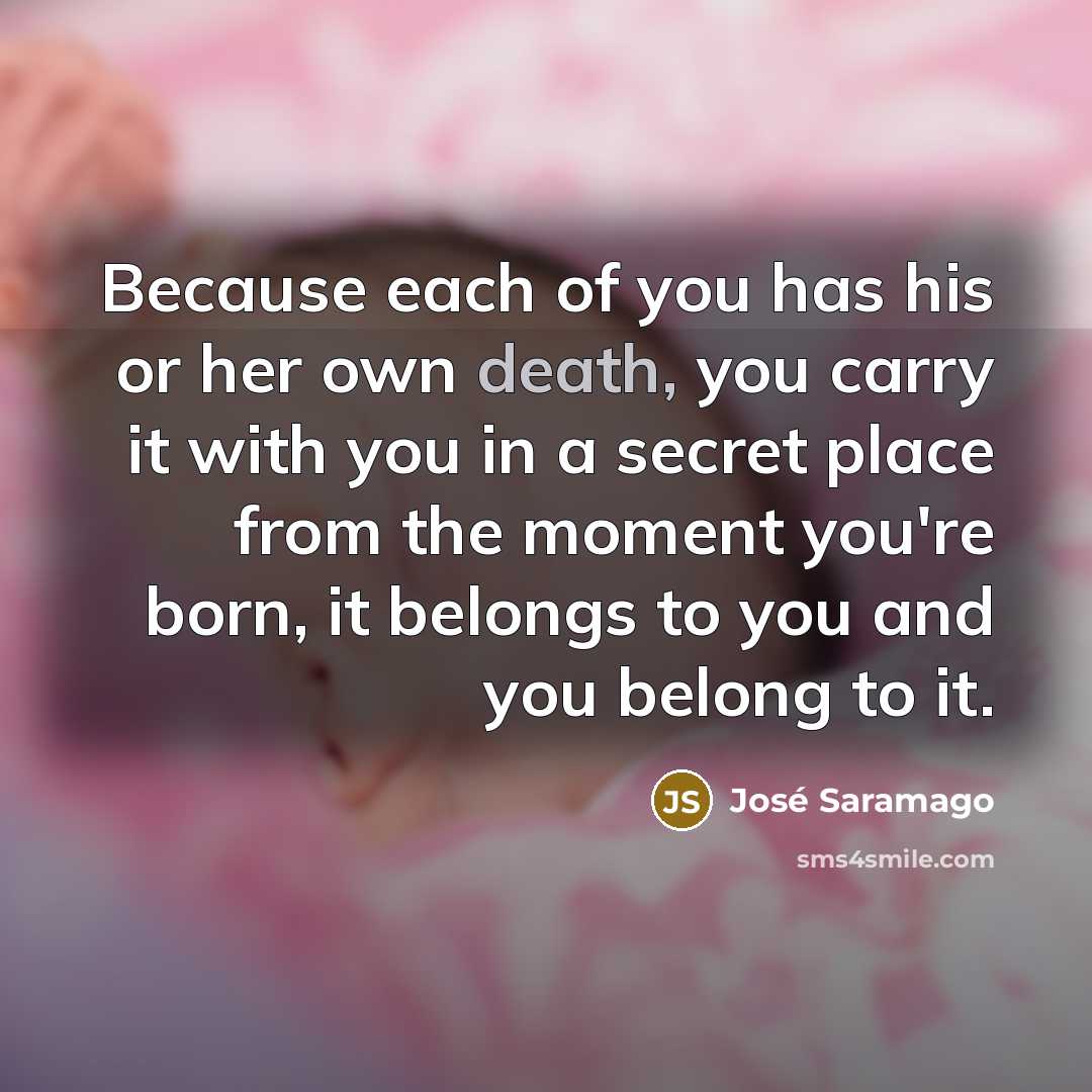 “Because each of you has his or her own death,…” quote by Jose Saramago