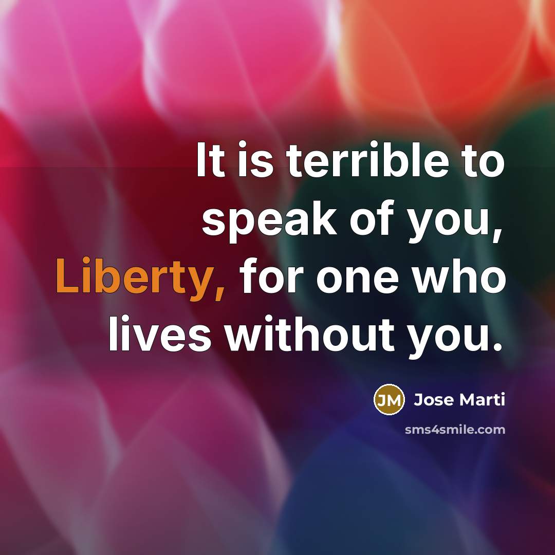 “It is terrible to speak of you, Liberty, for one…” quote by Jose Marti