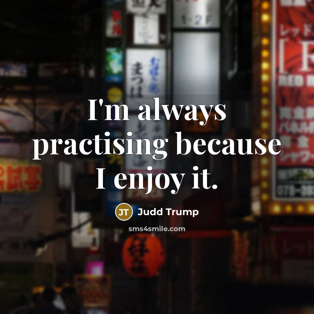 “I'm always practising because I enjoy it.…” quote by Judd Trump