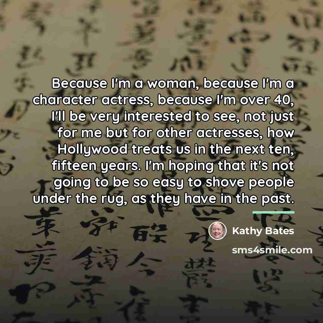 “Because I'm a woman, because I'm a character actress, because…” quote by Kathy Bates