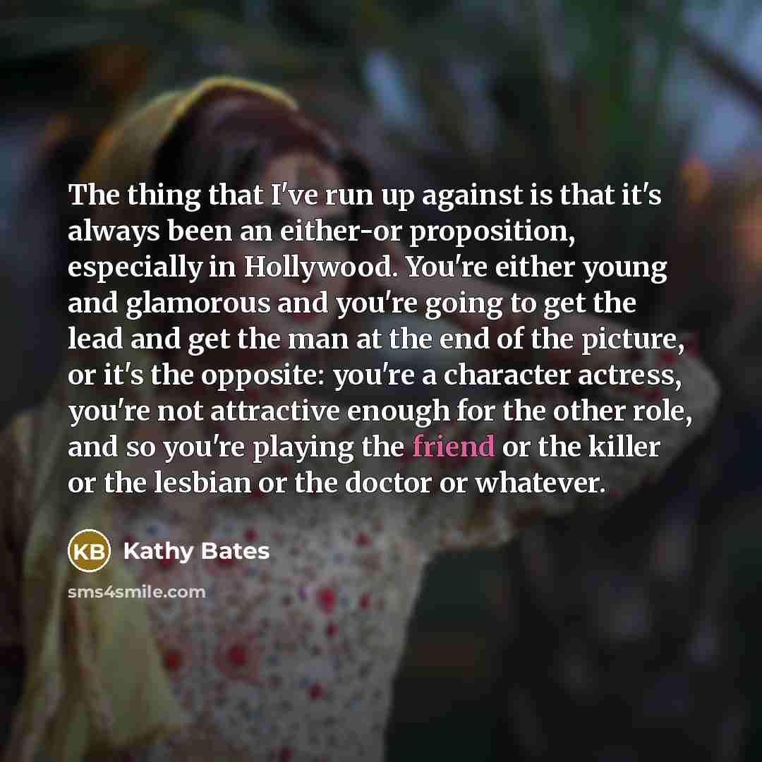 “The thing that I've run up against is that it's…” quote by Kathy Bates