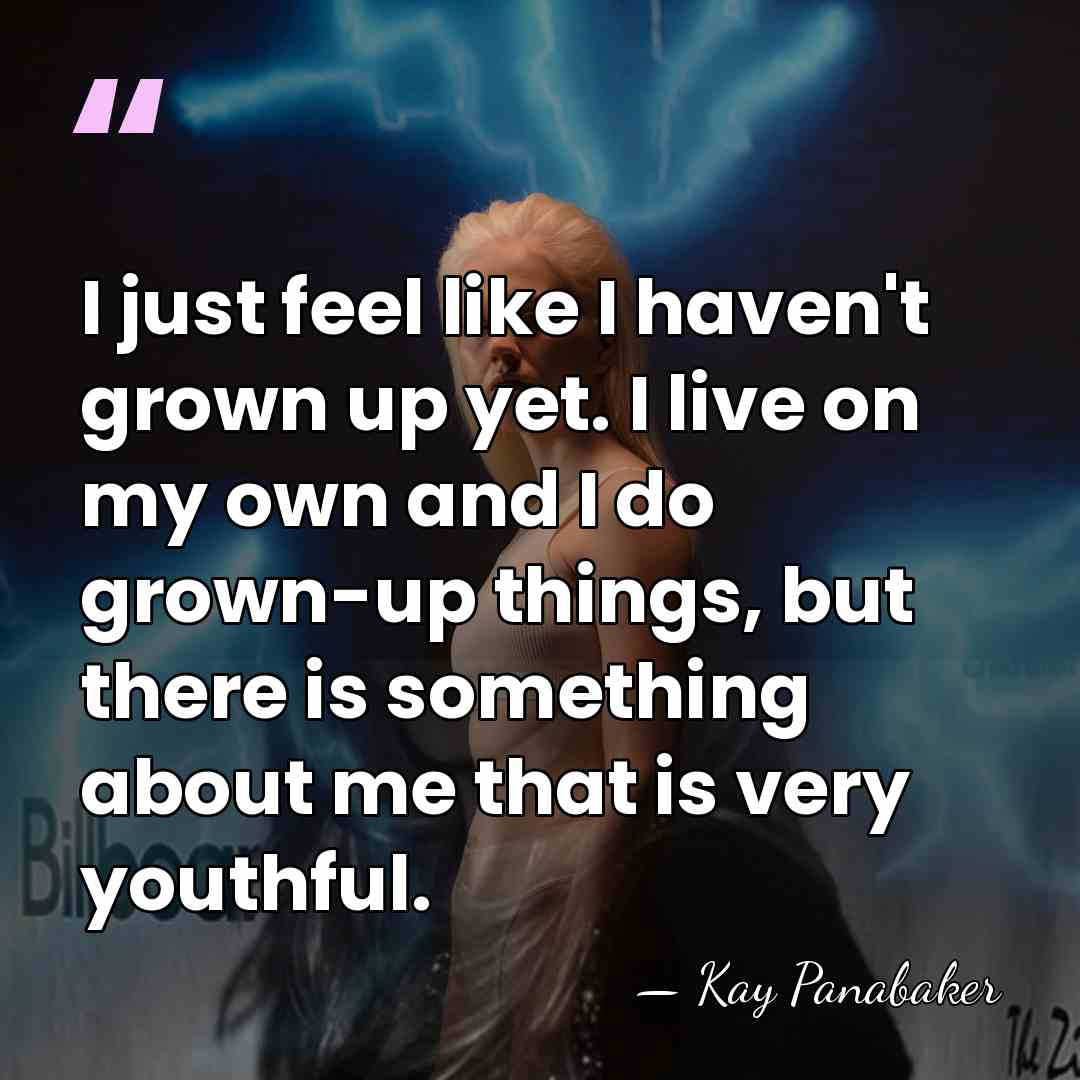 I just feel like I haven't grown up yet. I live on&hellip; - Kay Panabaker