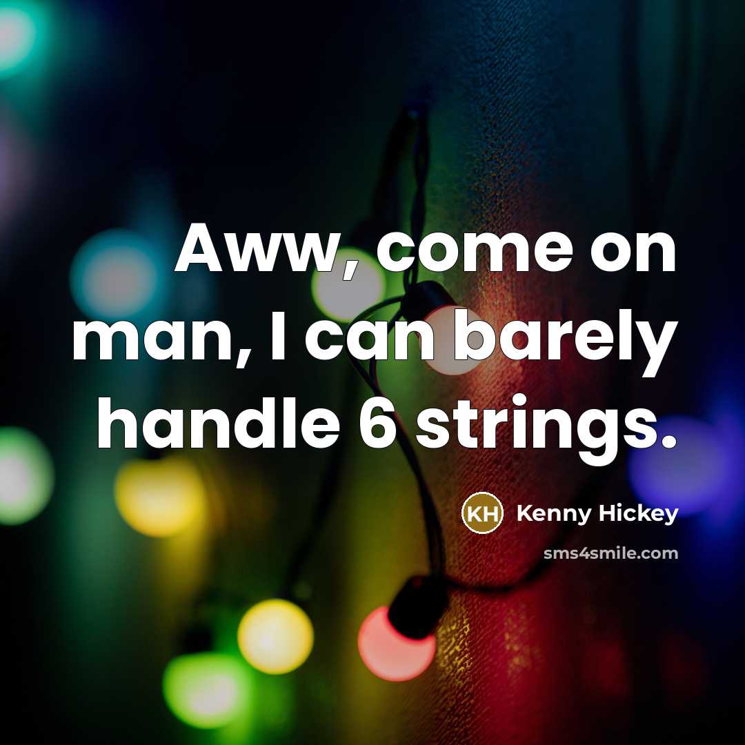 “Aww, come on man, I can barely handle 6 strings.…” quote by Kenny Hickey