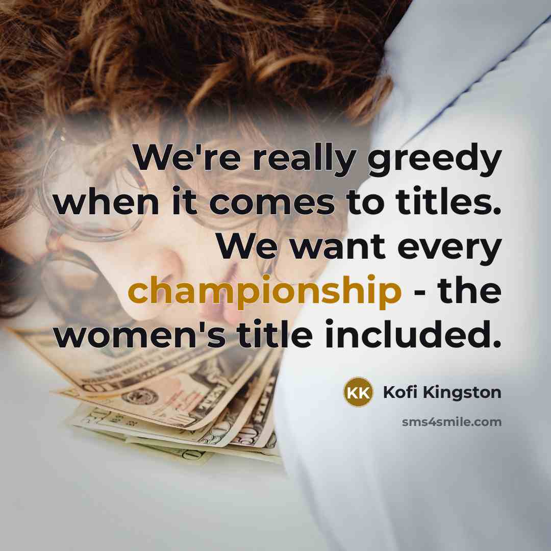 “We're really greedy when it comes to titles. We want…” quote by Kofi Kingston