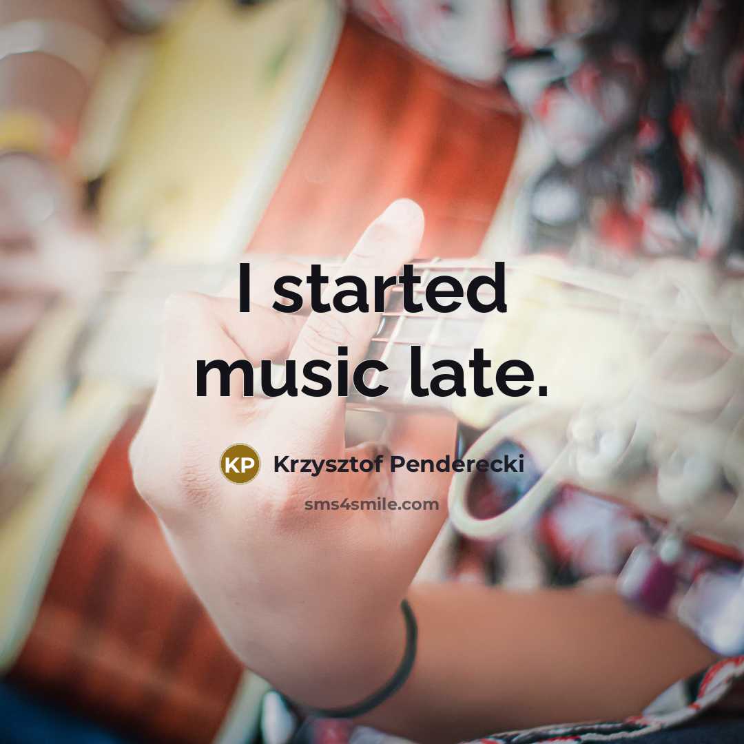 “I started music late.…” quote by Krzysztof Penderecki