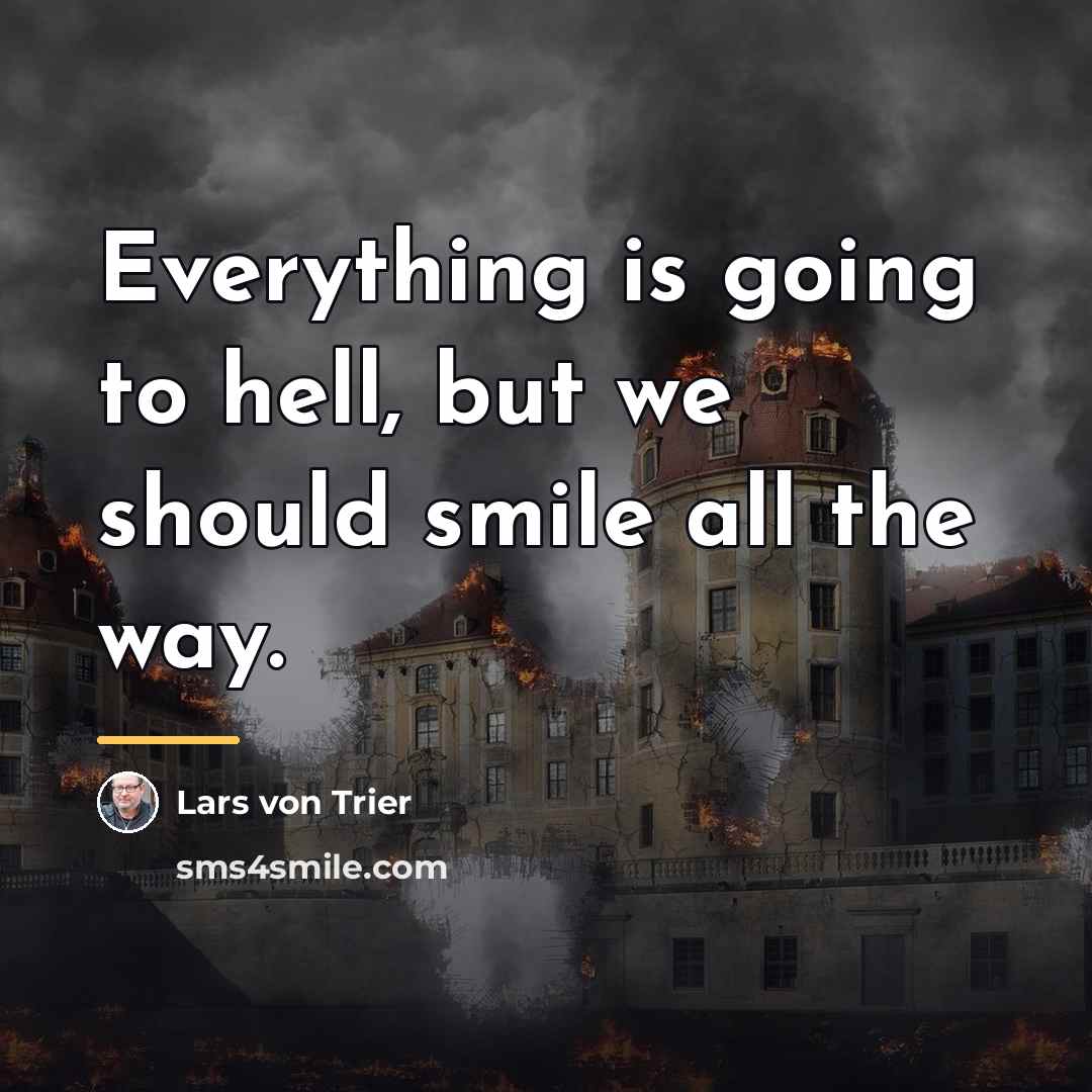 “Everything is going to hell, but we should smile all…” quote by Lars von Trier