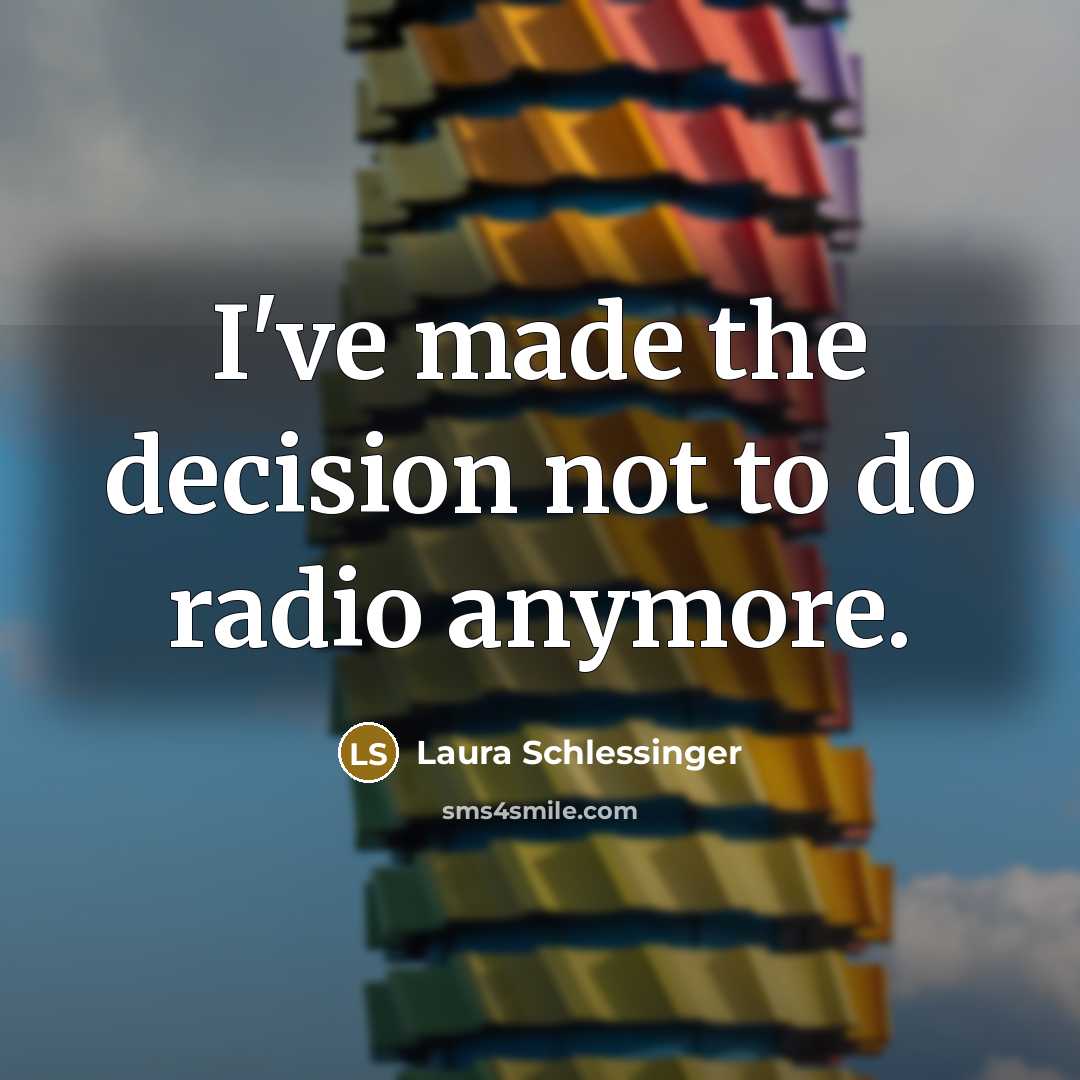 “I've made the decision not to do radio anymore.…” quote by Laura Schlessinger