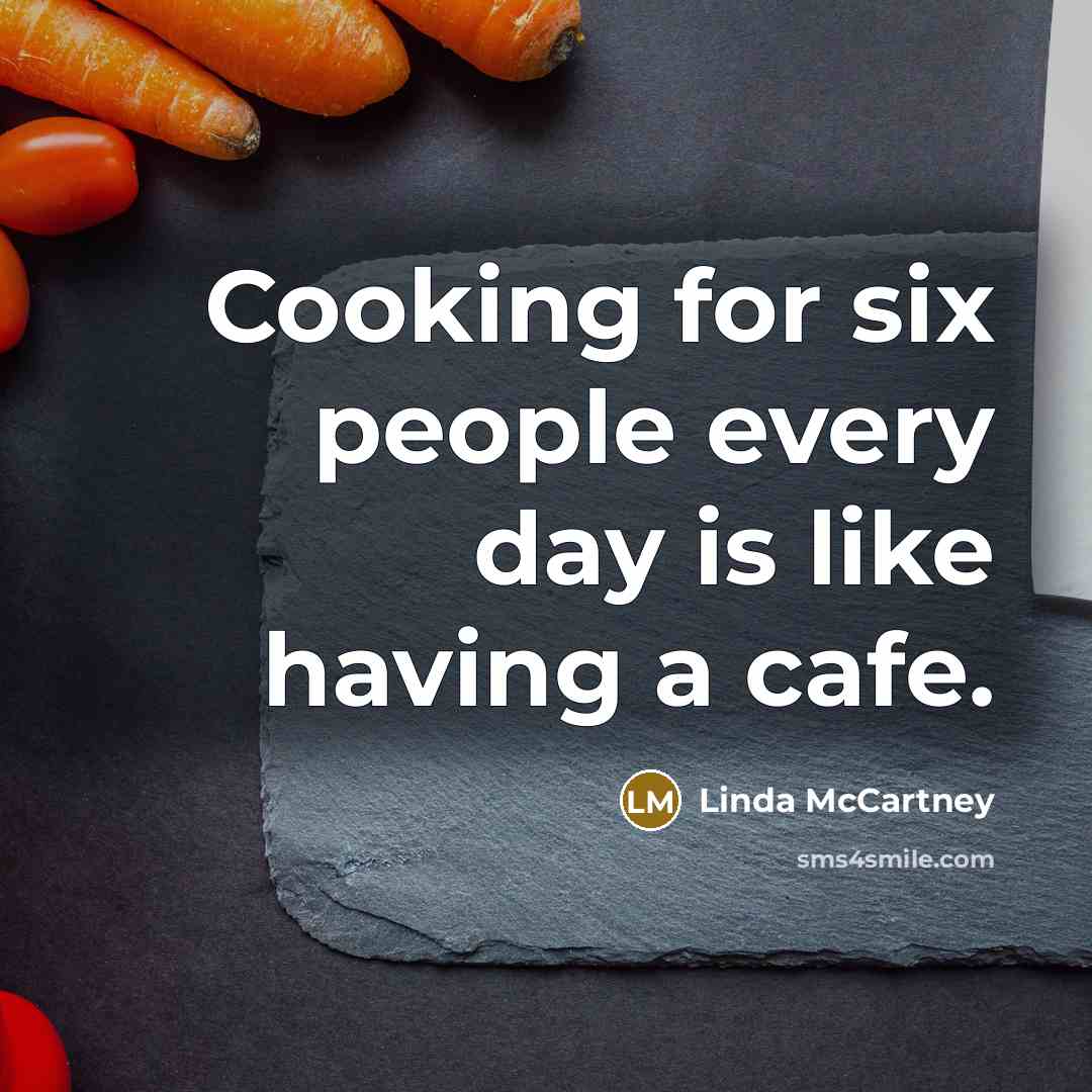 “Cooking for six people every day is like having a cafe.” quote by Linda McCartney