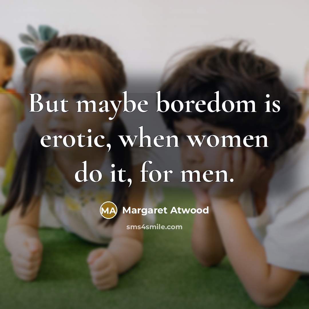 “But maybe boredom is erotic, when women do it, for…” quote by Margaret Atwood
