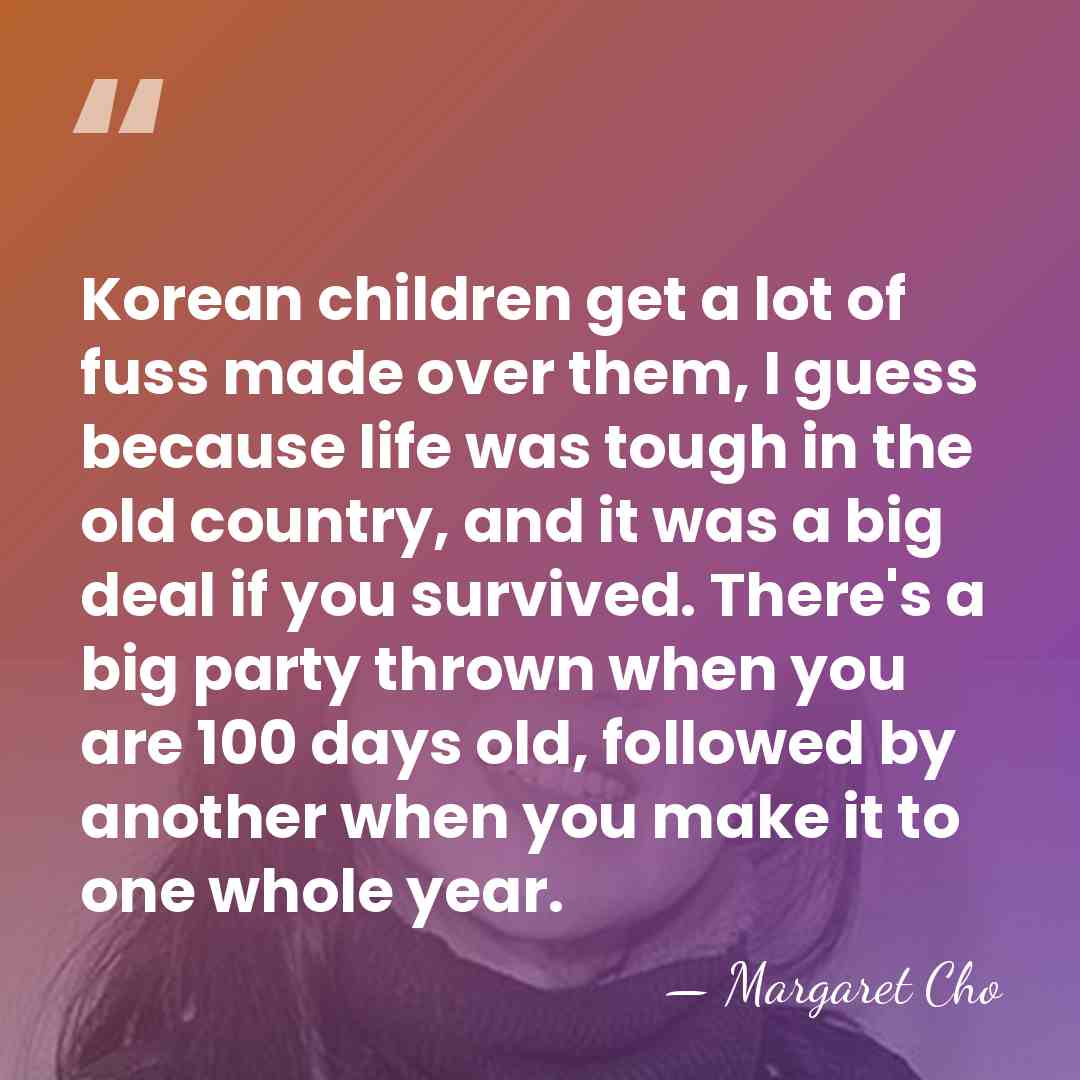 Korean children get a lot of fuss made over them, I guess&hellip; - Margaret Cho