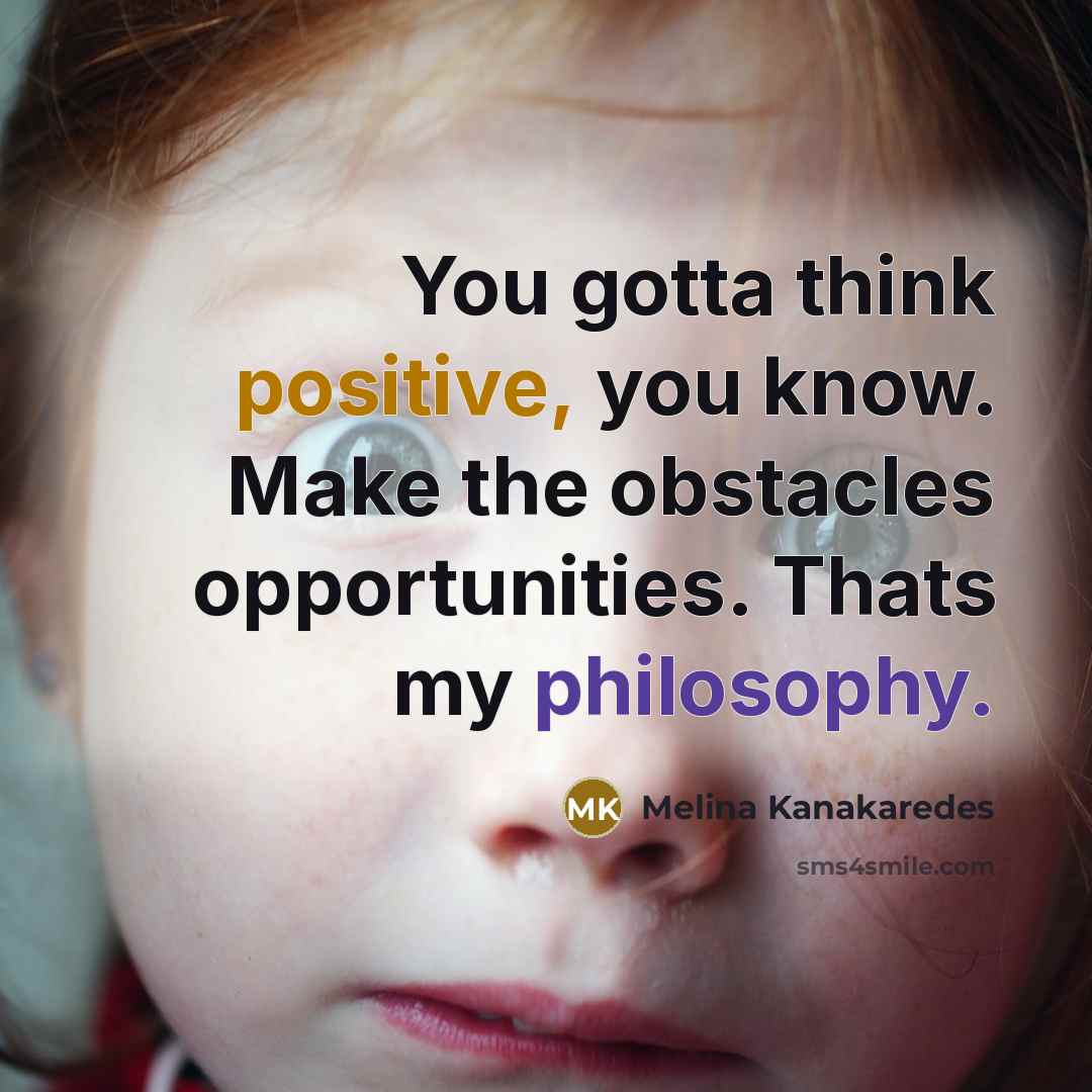 “You gotta think positive, you know. Make the obstacles opportunities.…” quote by Melina Kanakaredes