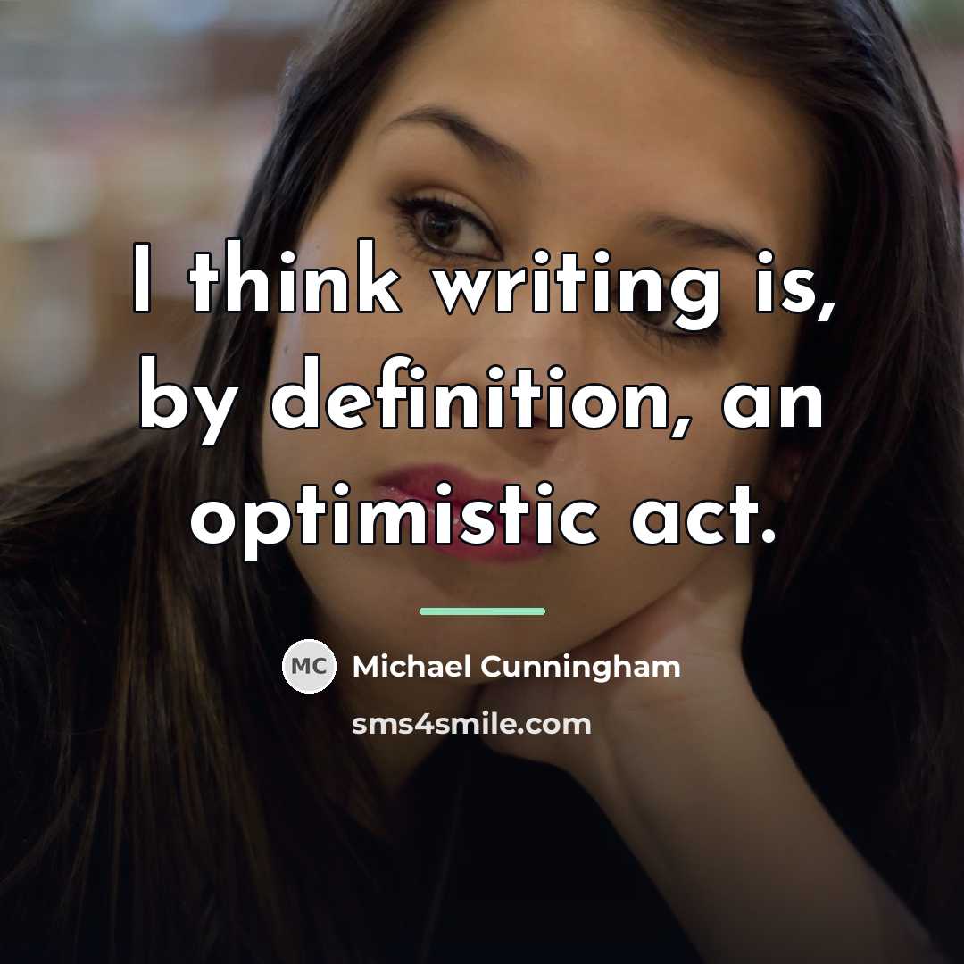 “I think writing is, by definition, an optimistic act.…” quote by Michael Cunningham