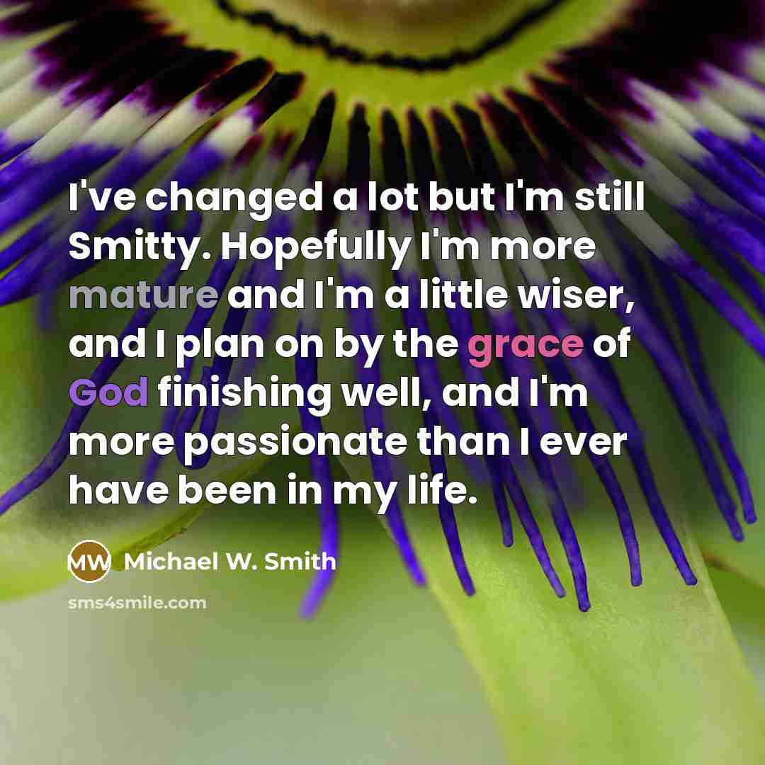 “I've changed a lot but I'm still Smitty. Hopefully I'm…” quote by Michael W. Smith