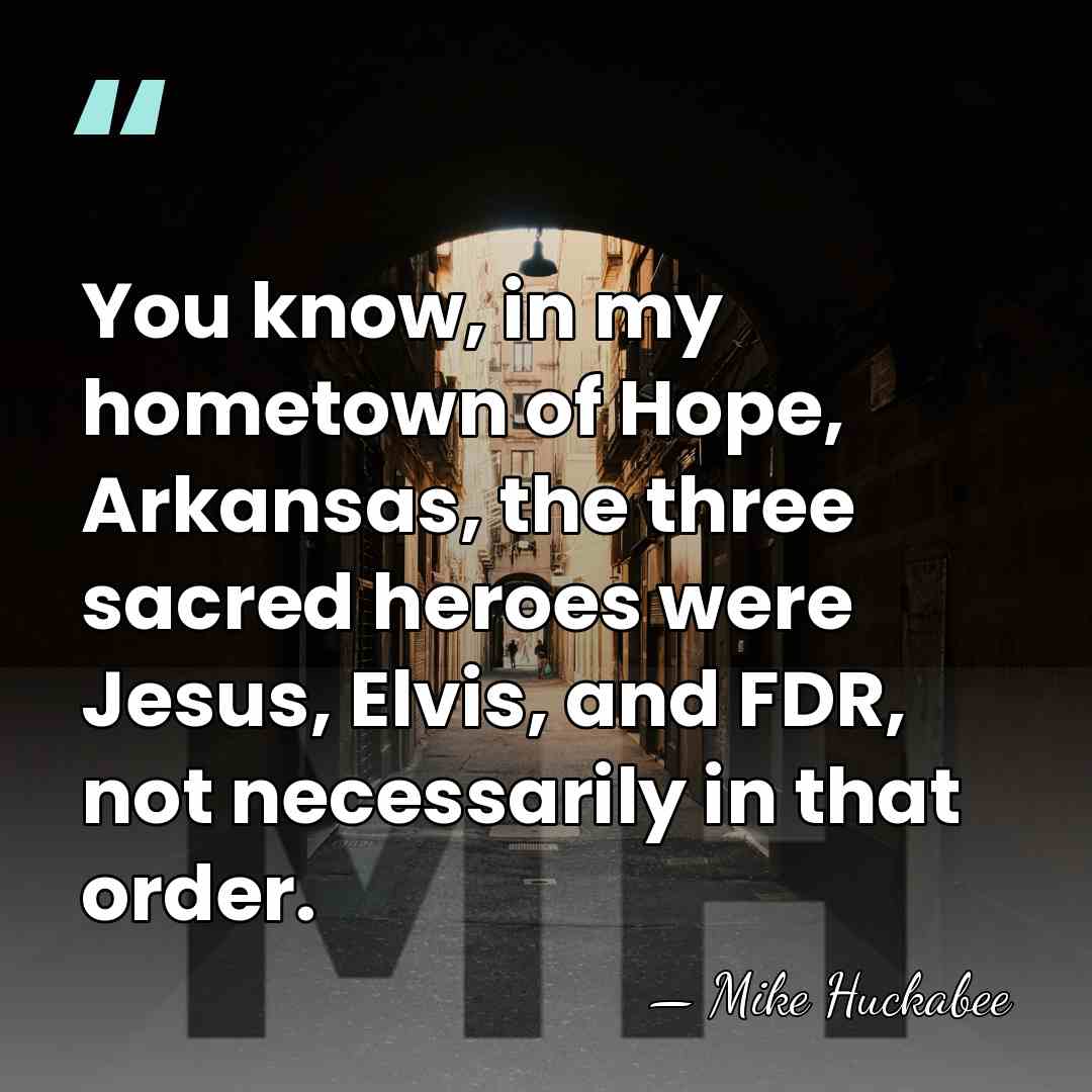 You know, in my hometown of Hope, Arkansas, the three sacred heroes&hellip; - Mike Huckabee