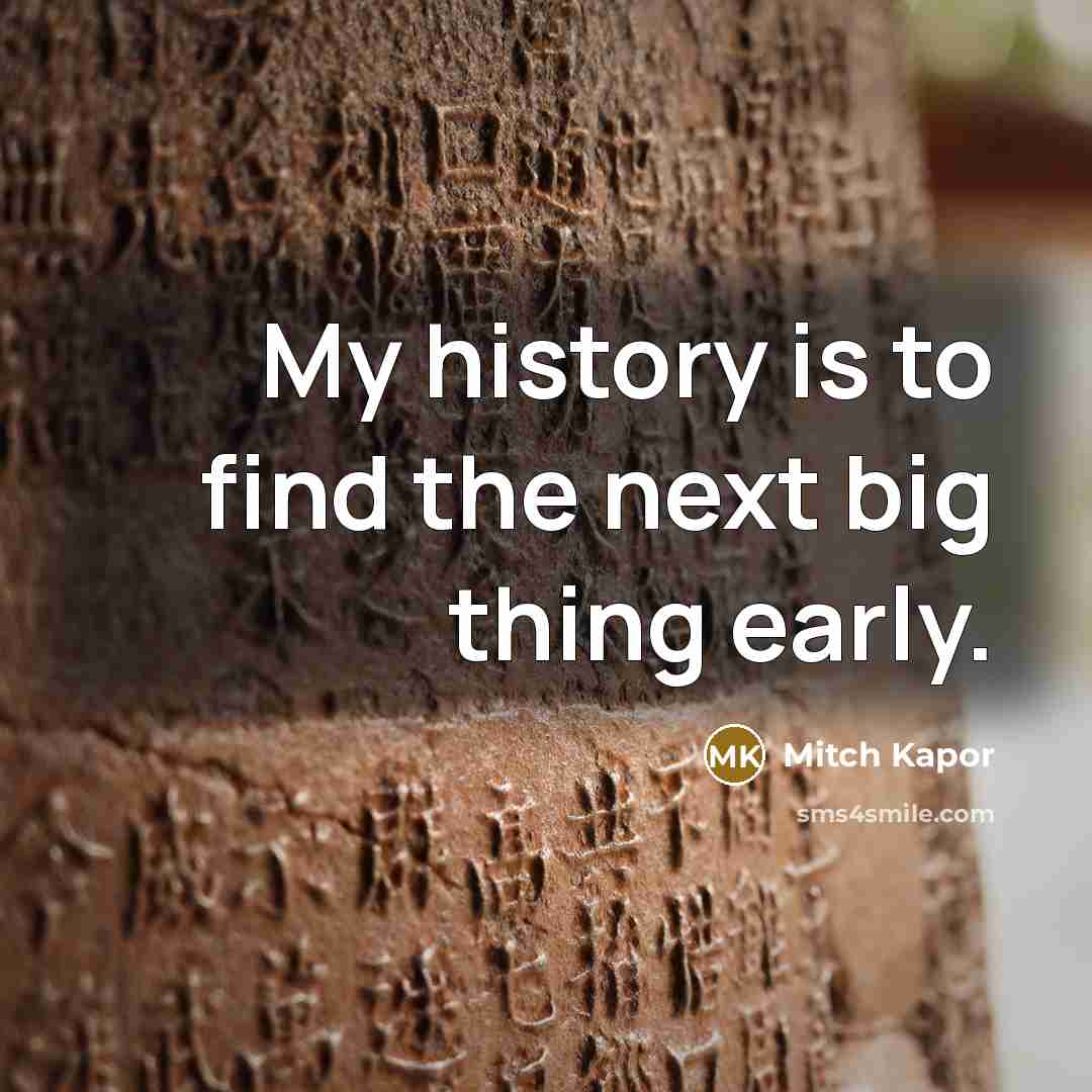 “My history is to find the next big thing early.…” quote by Mitch Kapor