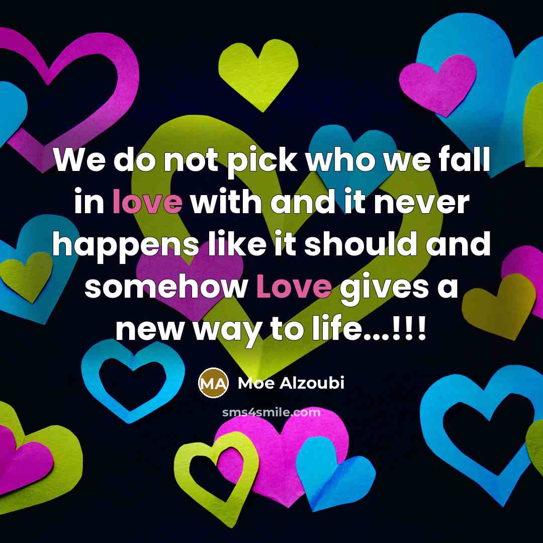 “We do not pick who we fall in love with and it never happens like it should and somehow Love gives a new way to life...!!!” quote by Moe Alzoubi