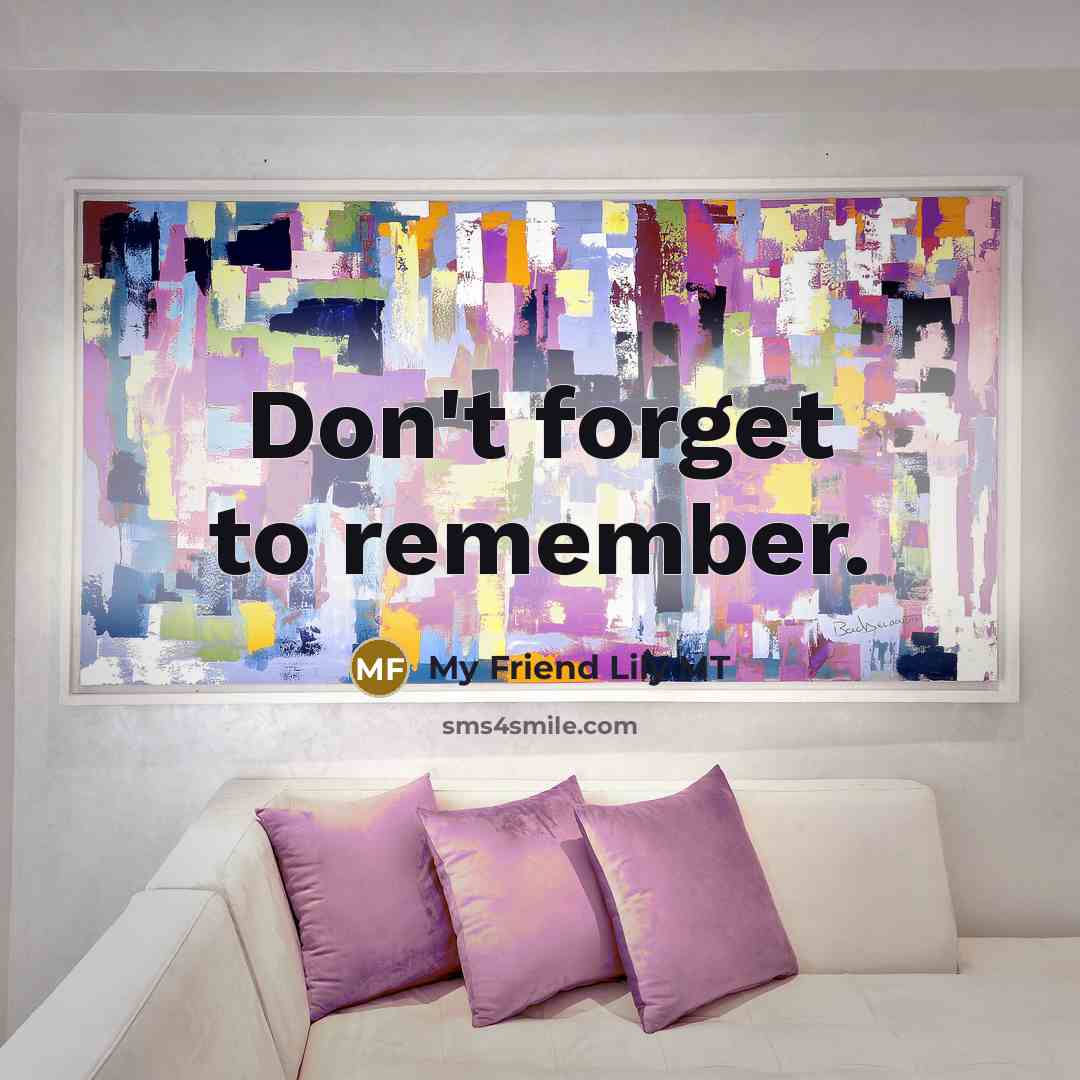 “Don't forget to remember.” quote by My Friend Lily MT