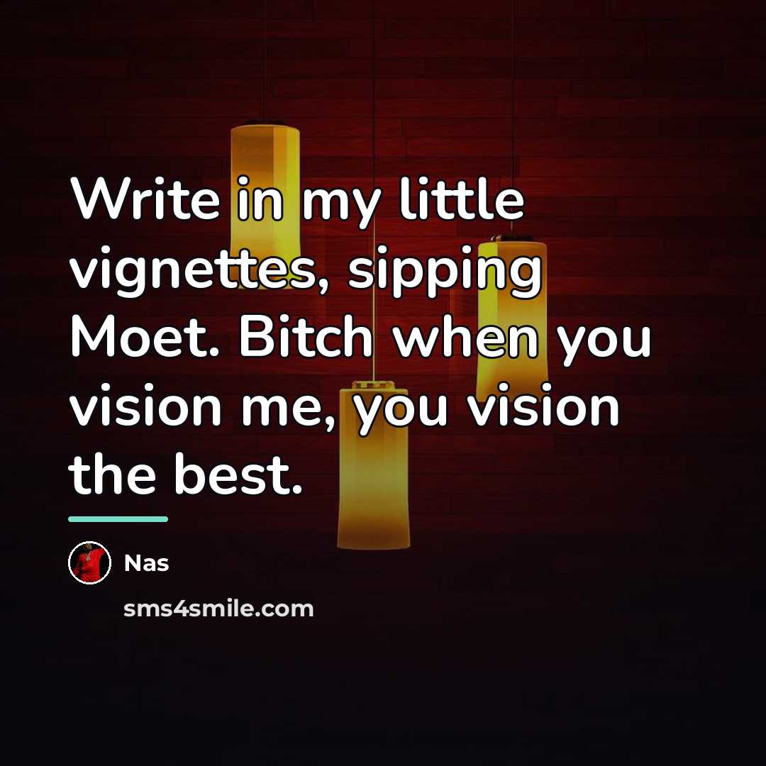 “Write in my little vignettes, sipping Moet. Bitch when you…” quote by Nas