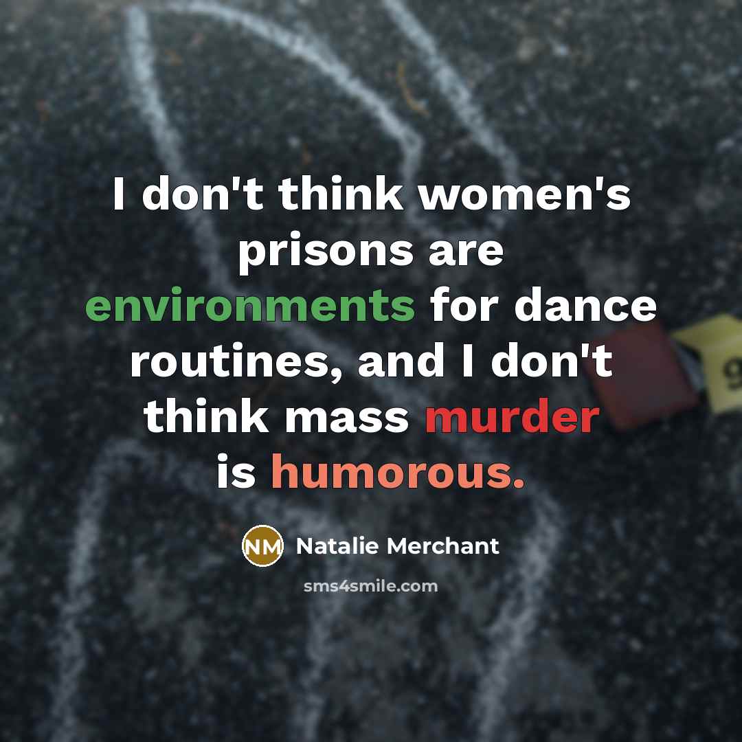 “I don't think women's prisons are environments for dance routines,…” quote by Natalie Merchant