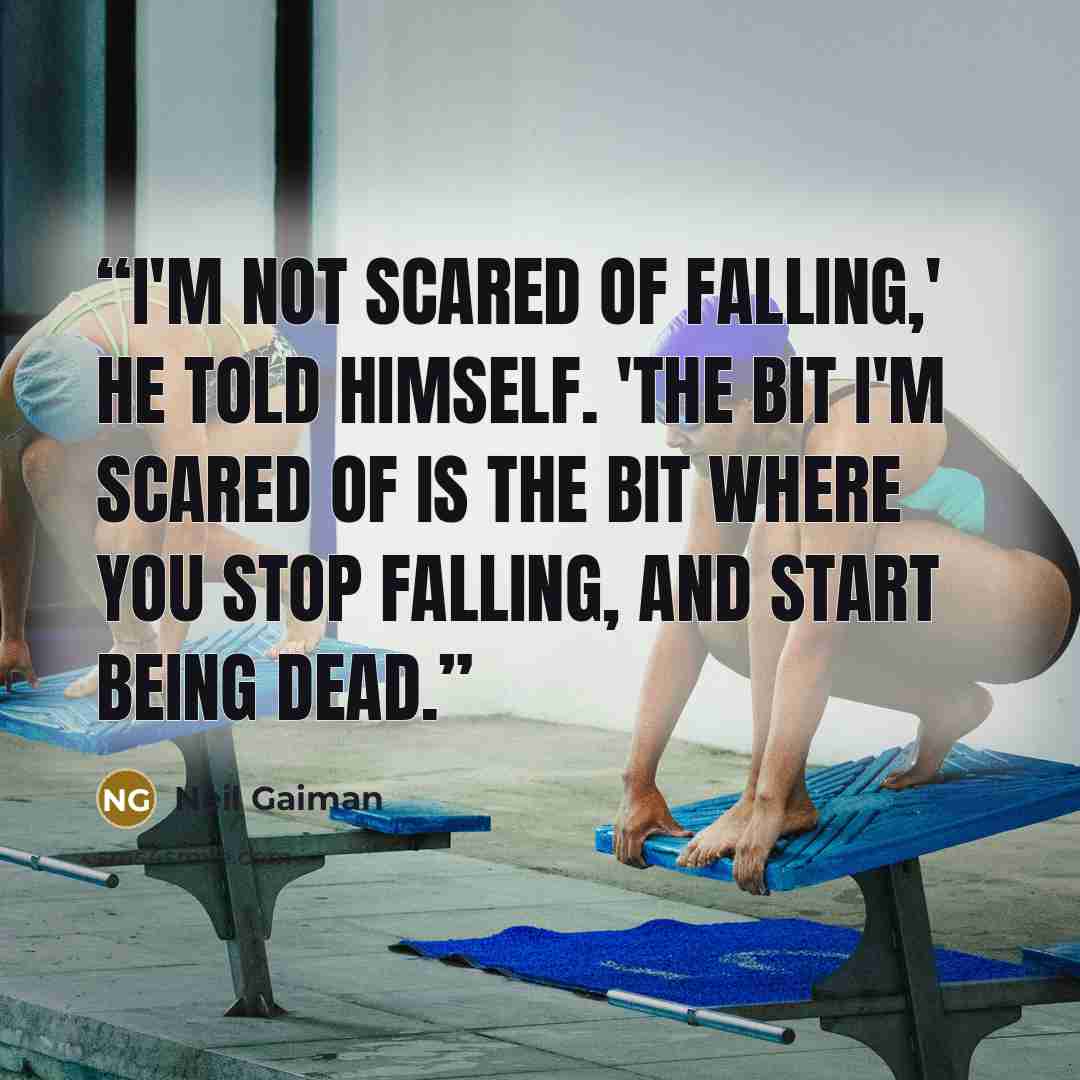 “I'm not scared of falling,' he told himself. 'The bit I'm scared of is the bit where you stop falling, and start being dead.” quote by Neil Gaiman
