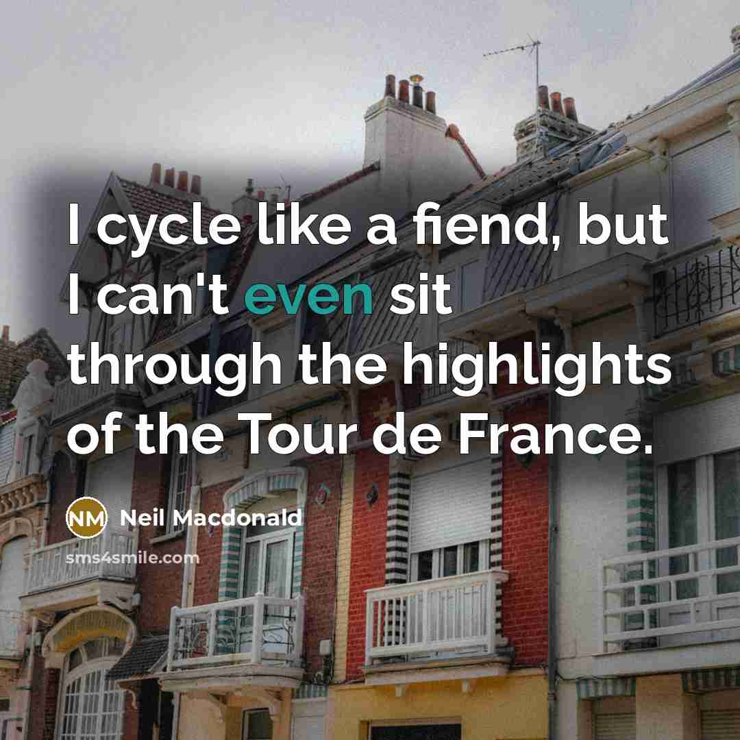 “I cycle like a fiend, but I can't even sit…” quote by Neil Macdonald