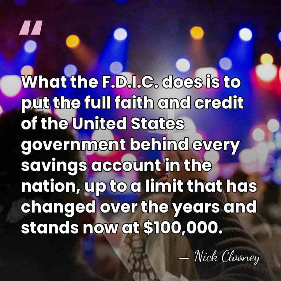 What the F.D.I.C. does is to put the full faith and credit&hellip; - Nick Clooney