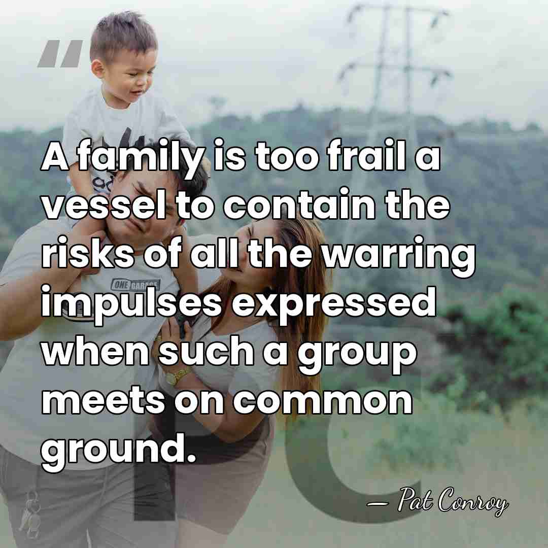 A family is too frail a vessel to contain the risks of&hellip; - Pat Conroy