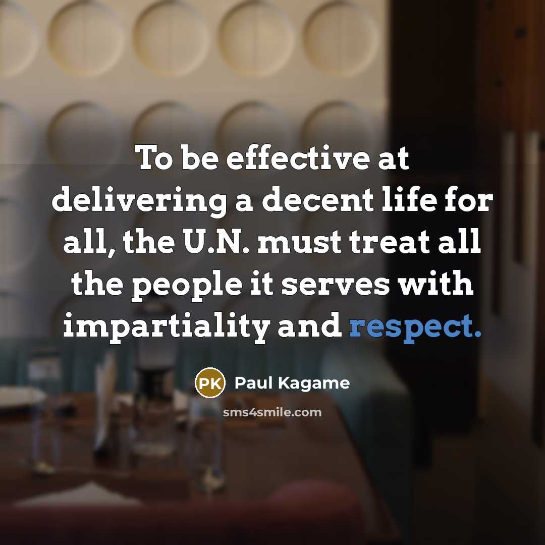 “To be effective at delivering a decent life for all, the U.N. must treat all the people it serves with impartiality and respect.” quote by Paul Kagame