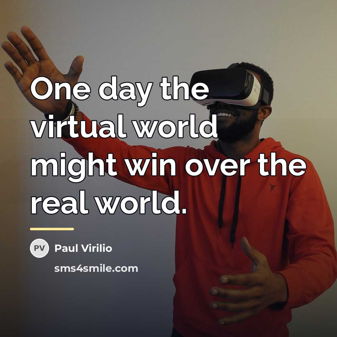 “One day the virtual world might win over the real…” quote by Paul Virilio
