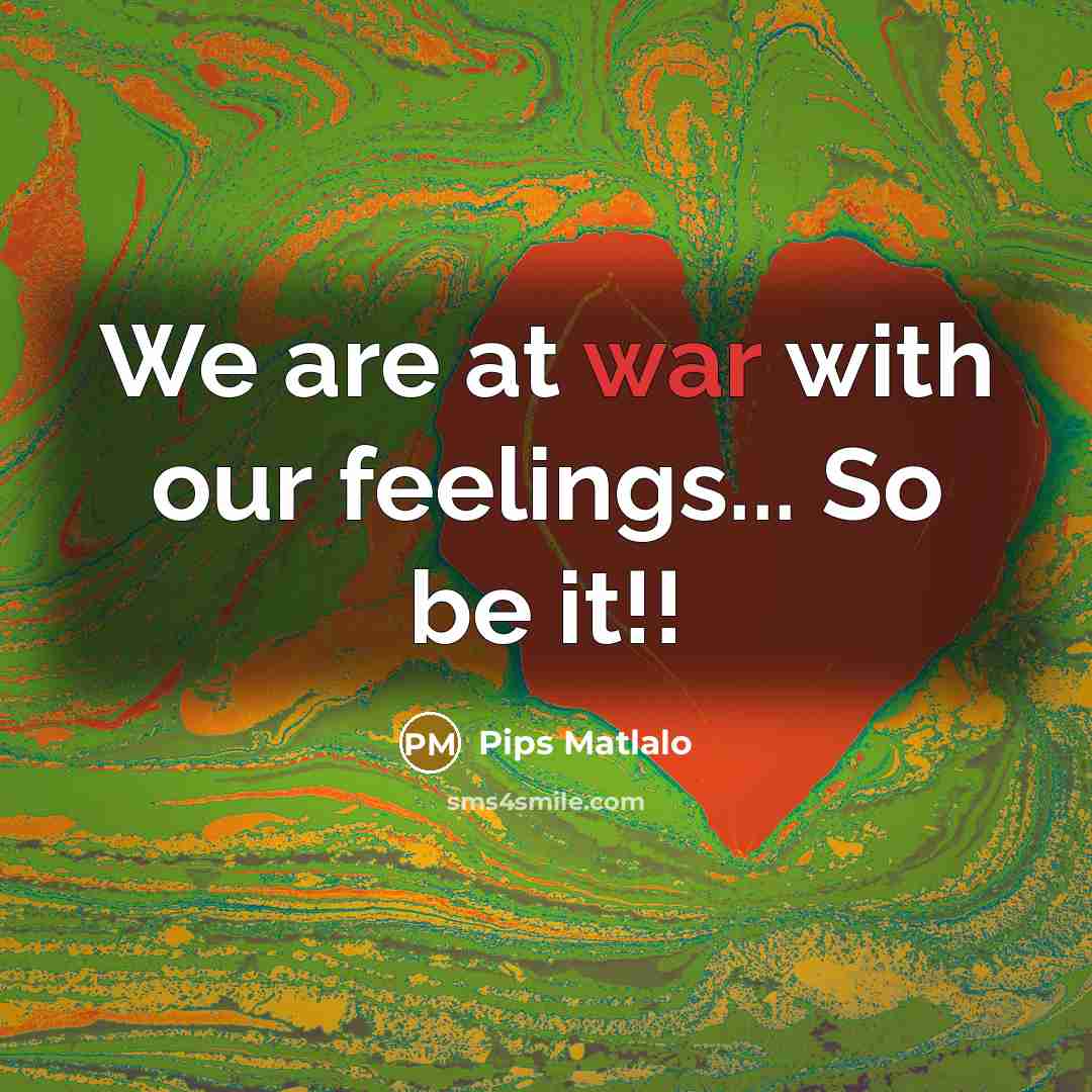 “We are at war with our feelings... So be it!!” quote by Pips Matlalo