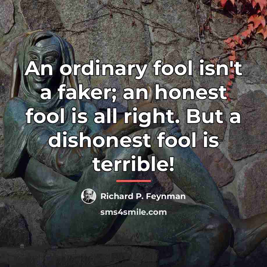 “An ordinary fool isn't a faker; an honest fool is…” quote by Richard P. Feynman
