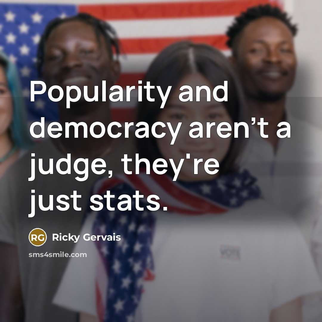 “Popularity and democracy aren't a judge, they're just stats.…” quote by Ricky Gervais