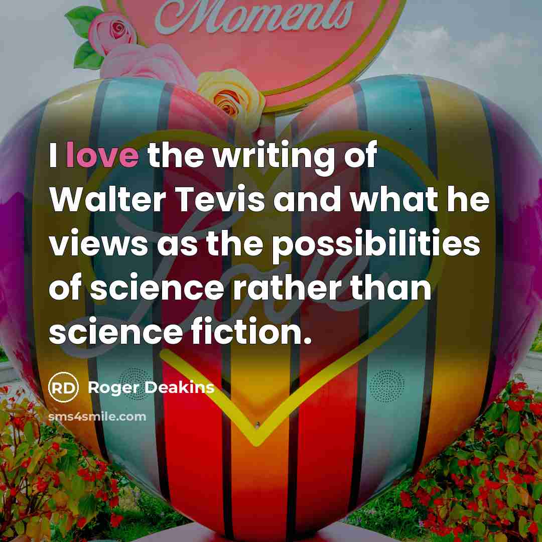 “I love the writing of Walter Tevis and what he…” quote by Roger Deakins