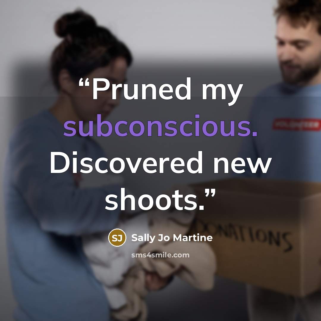 “Pruned my subconscious. Discovered new shoots.” quote by Sally Jo Martine