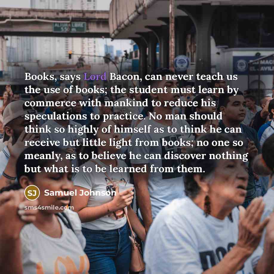 “Books, says Lord Bacon, can never teach us the use…” quote by Samuel Johnson