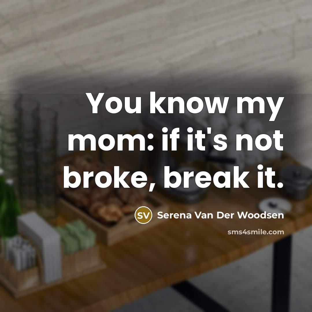 “You know my mom: if it's not broke, break it.…” quote by Serena Van Der Woodsen