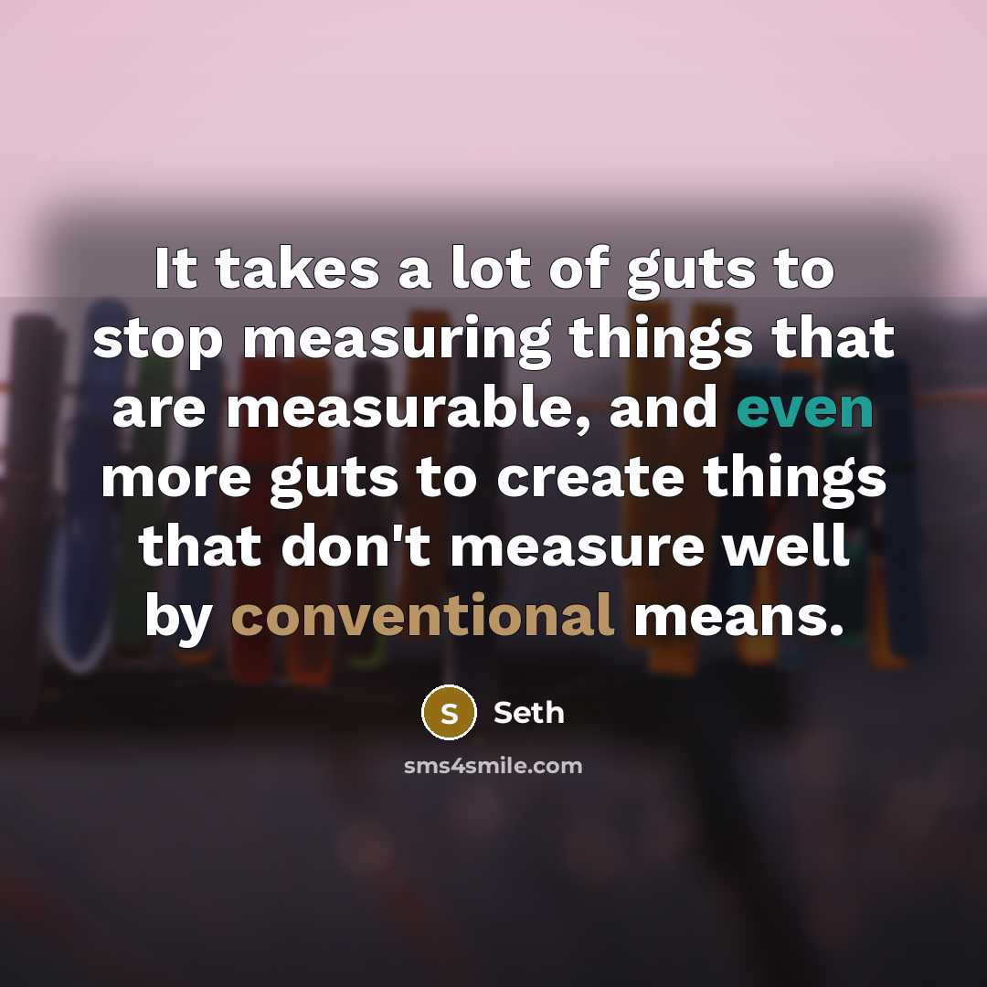 “It takes a lot of guts to stop measuring things…” quote by Seth