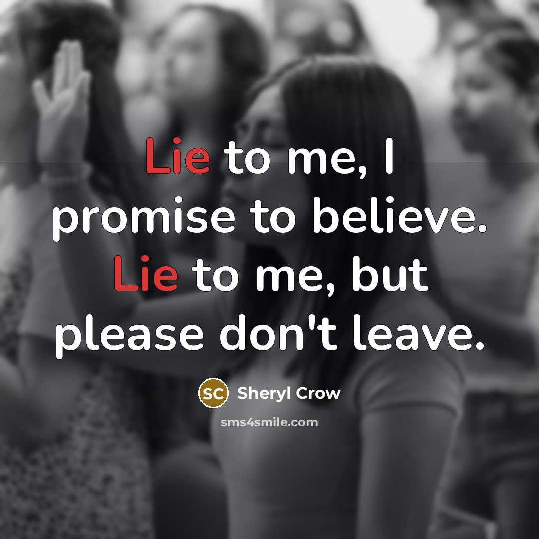 “Lie to me, I promise to believe. Lie to me,…” quote by Sheryl Crow
