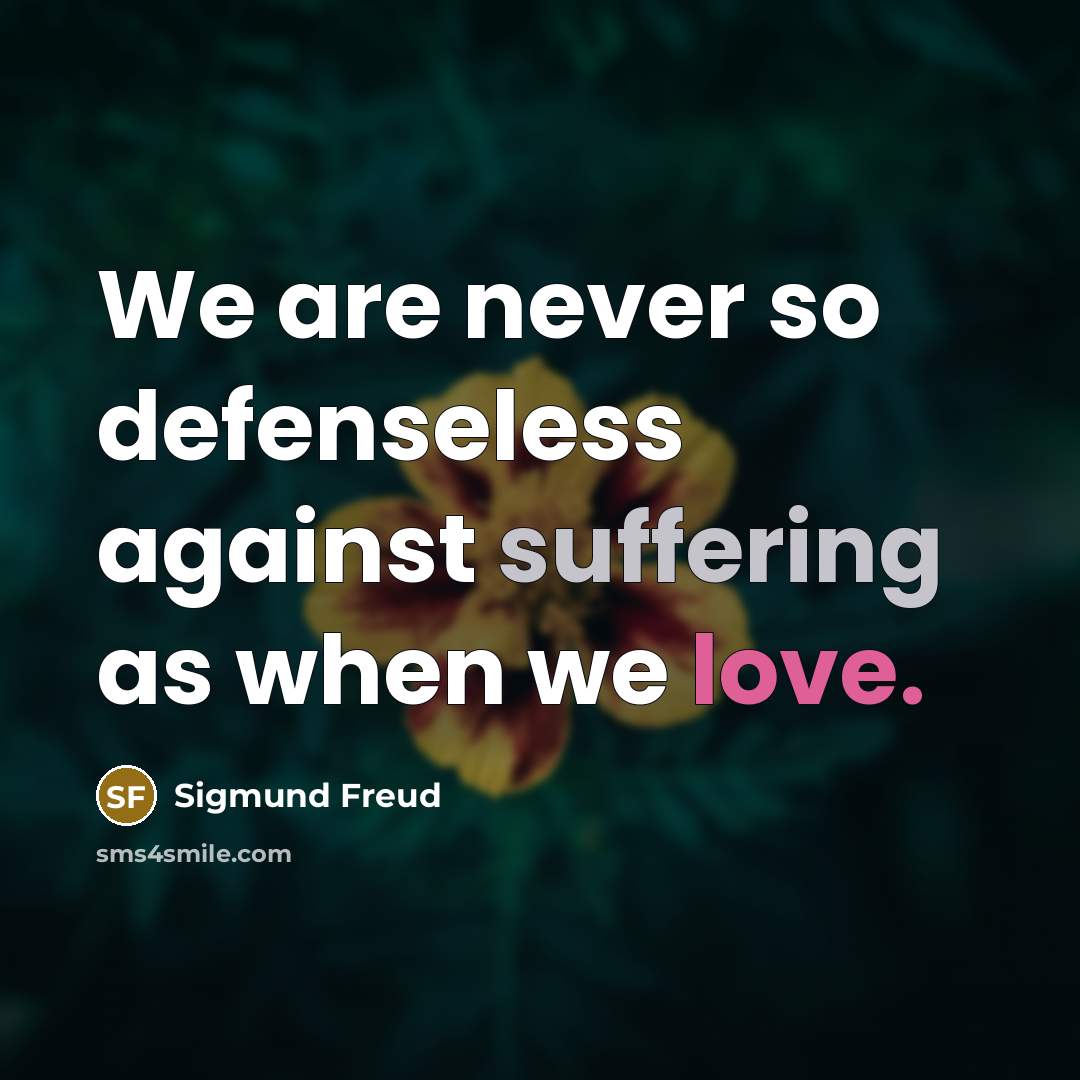 “We are never so defenseless against suffering as when we…” quote by Sigmund Freud