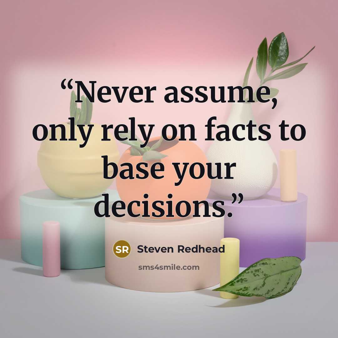 “Never assume, only rely on facts to base your decisions.” quote by Steven Redhead