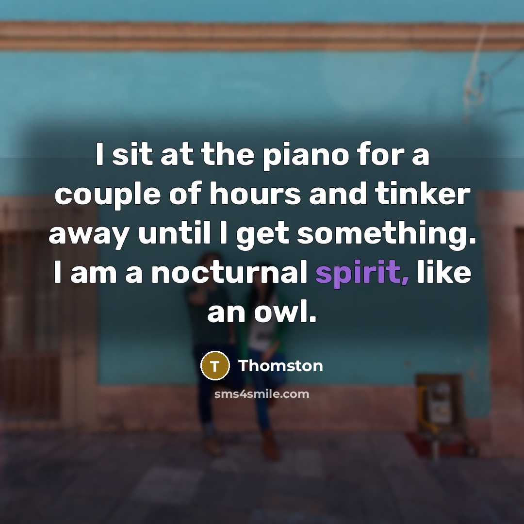 “I sit at the piano for a couple of hours…” quote by Thomston
